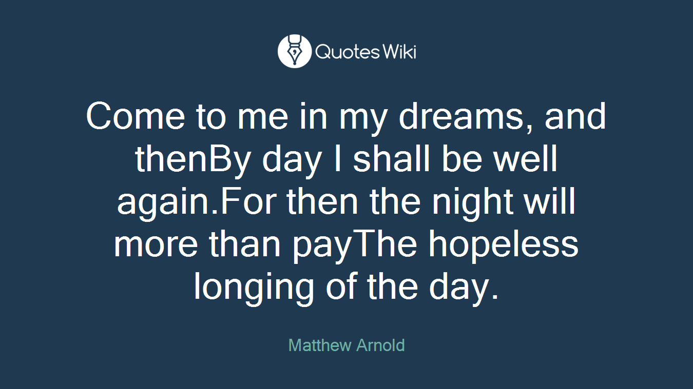 Come to me in my dreams, and thenBy day I shall be well again.For then the night will more than payThe hopeless longing of the day.