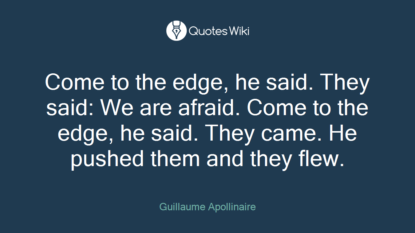 Come to the edge, he said. They said: We are afraid. Come to the edge, he said. They came. He pushed them and they flew.