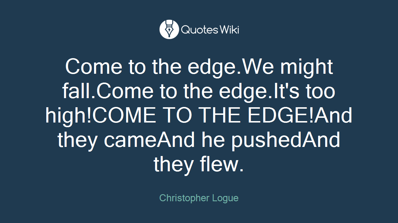 Come to the edge.We might fall.Come to the edge.It's too high!COME TO THE EDGE!And they cameAnd he pushedAnd they flew.