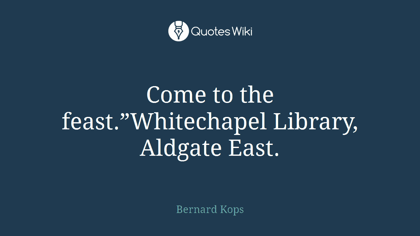 Come to the feast.”Whitechapel Library, Aldgate East.