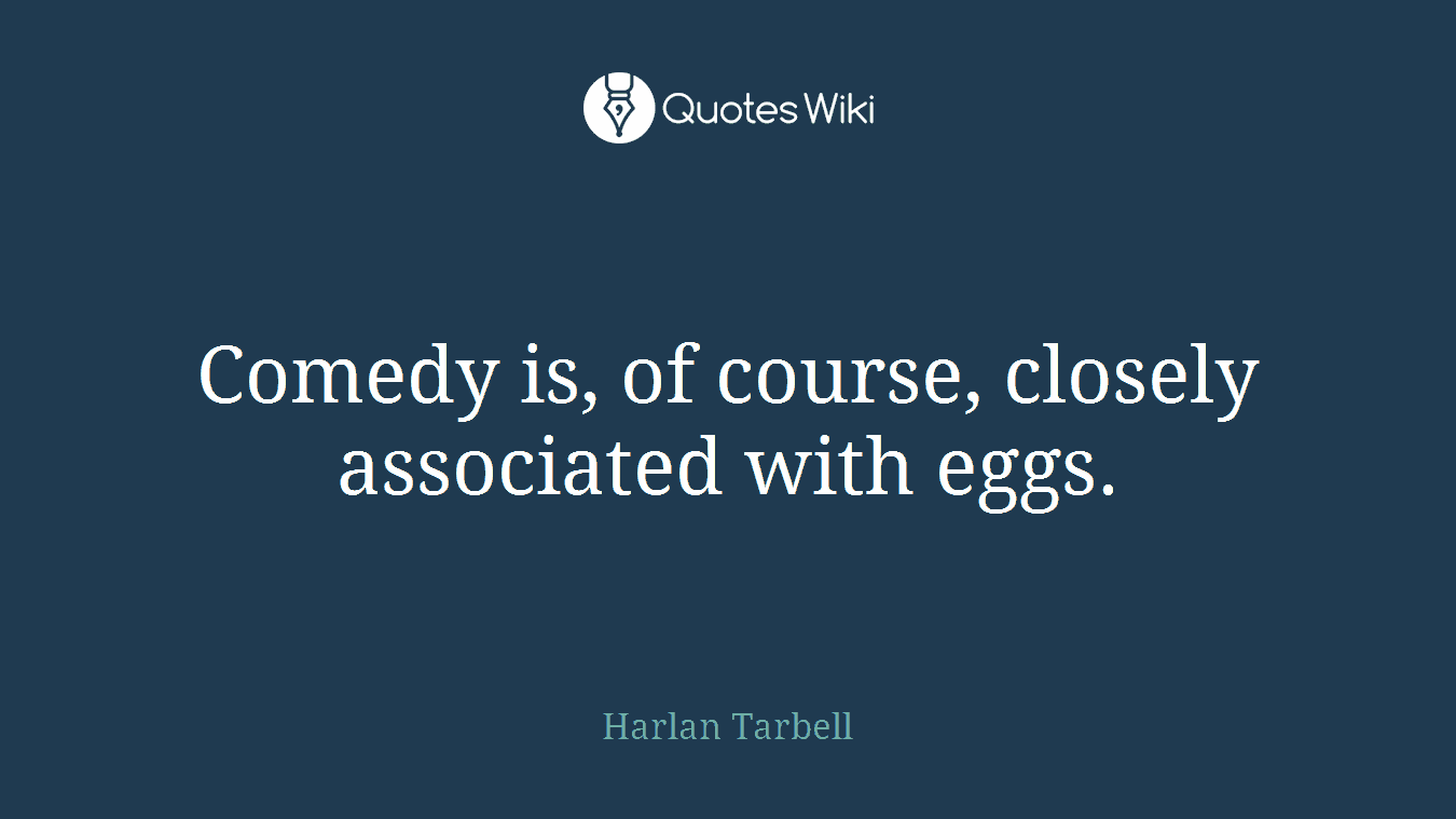 Comedy is, of course, closely associated with eggs.