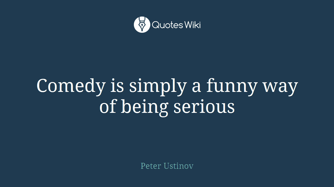 Comedy is simply a funny way of being serious