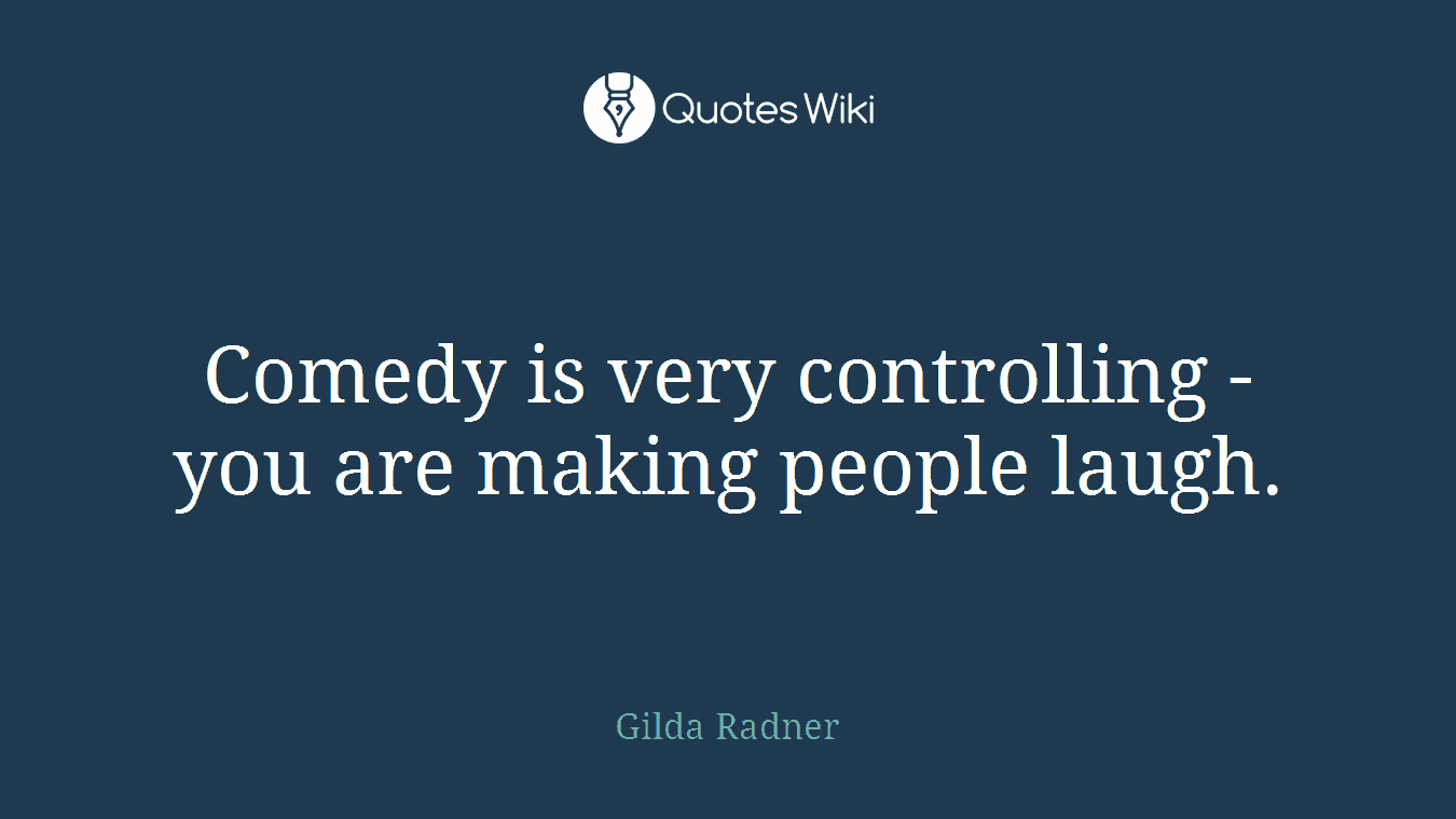 Comedy is very controlling - you are making people laugh.