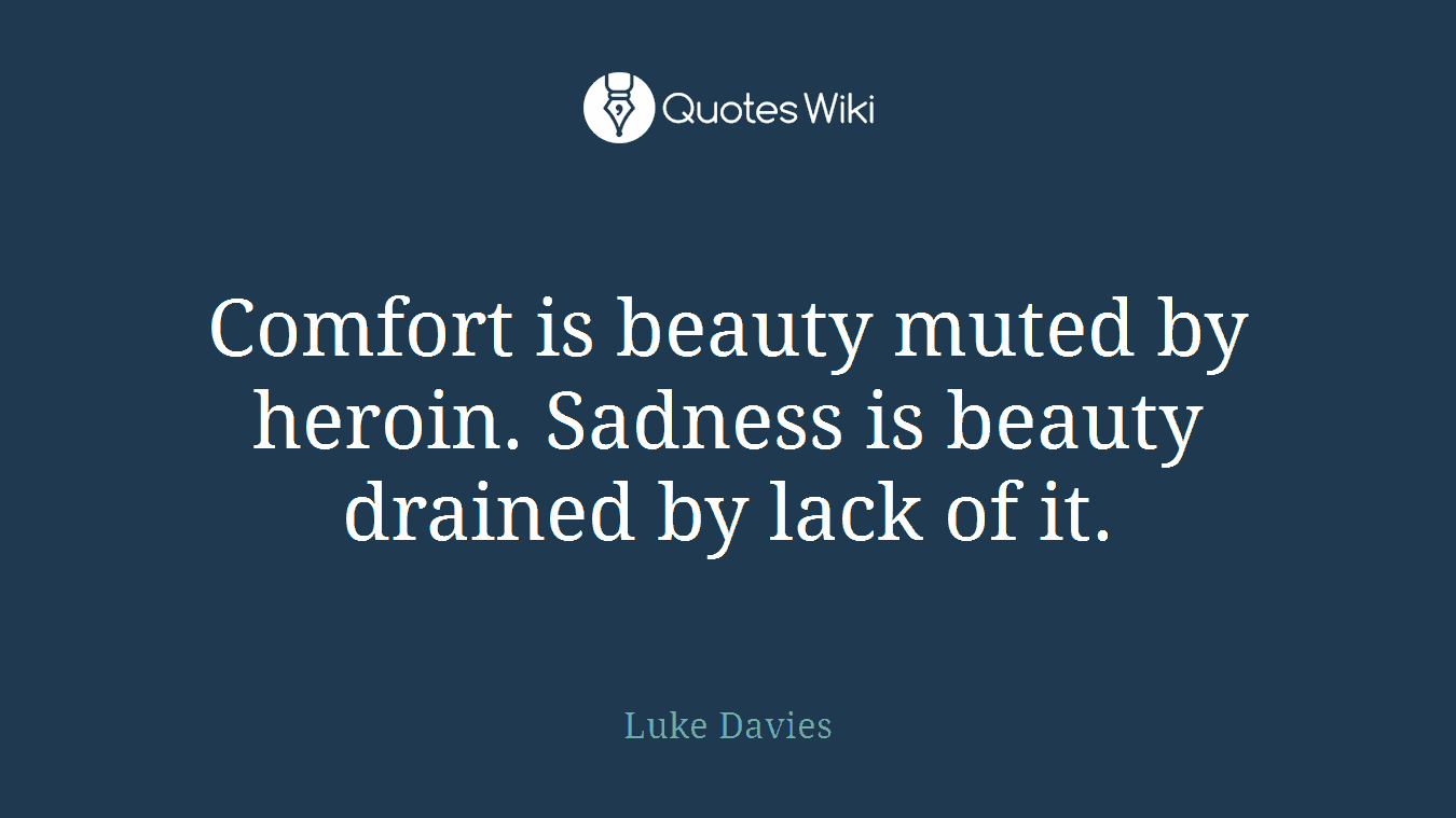 Comfort is beauty muted by heroin. Sadness is beauty drained by lack of it.