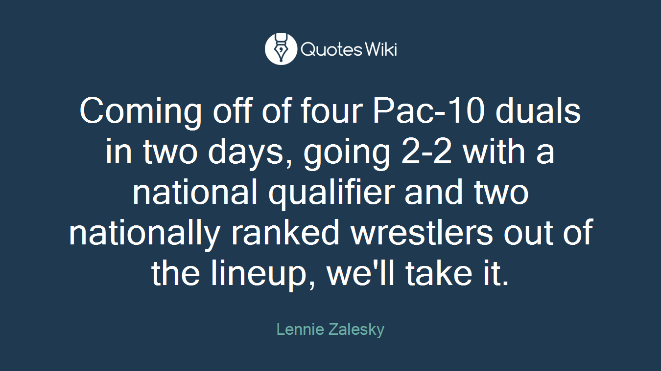 Coming off of four Pac-10 duals in two days, going 2-2 with a national qualifier and two nationally ranked wrestlers out of the lineup, we'll take it.