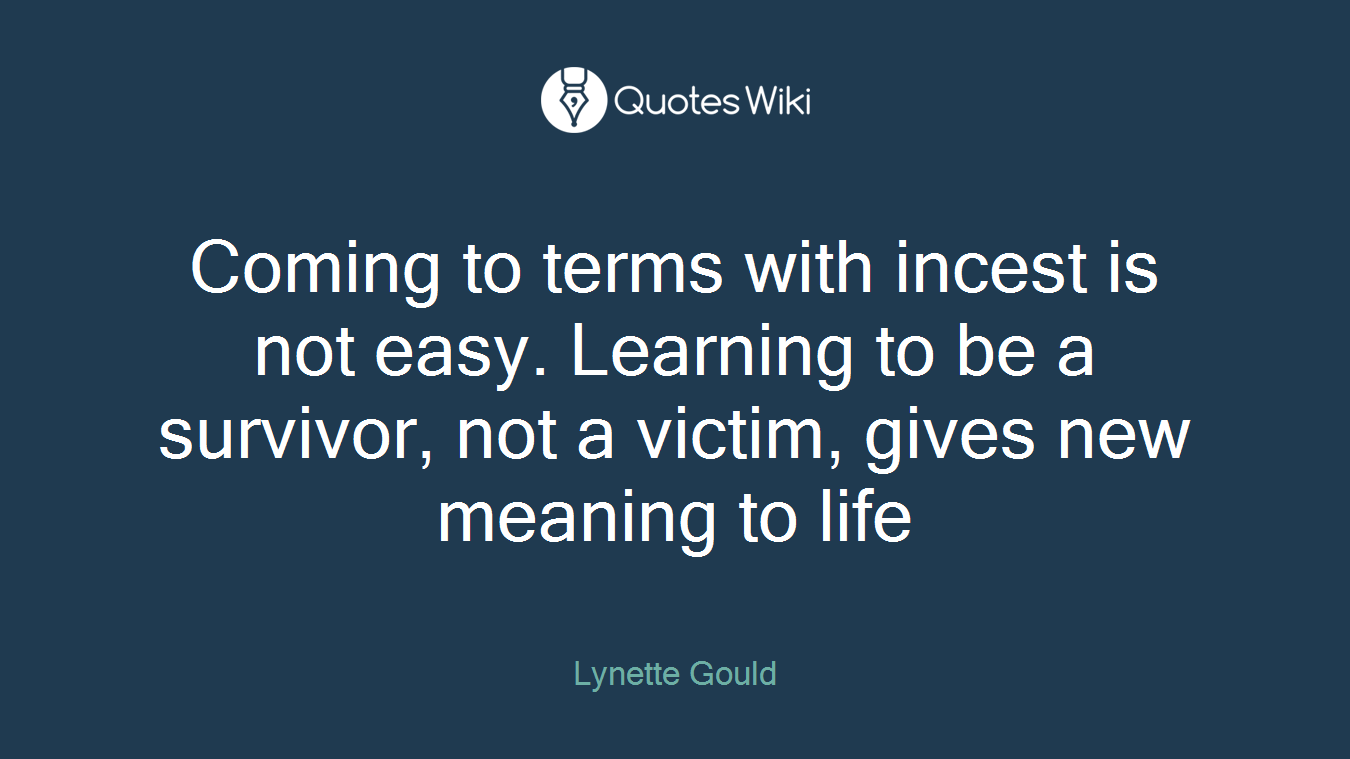 Coming to terms with incest is not easy. Learning to be a survivor, not a victim, gives new meaning to life