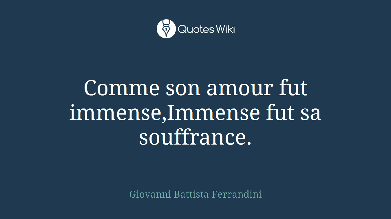 Comme son amour fut immense,Immense fut sa souffrance.