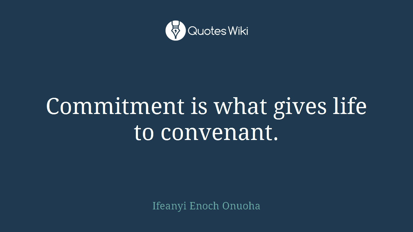 Commitment is what gives life to convenant.