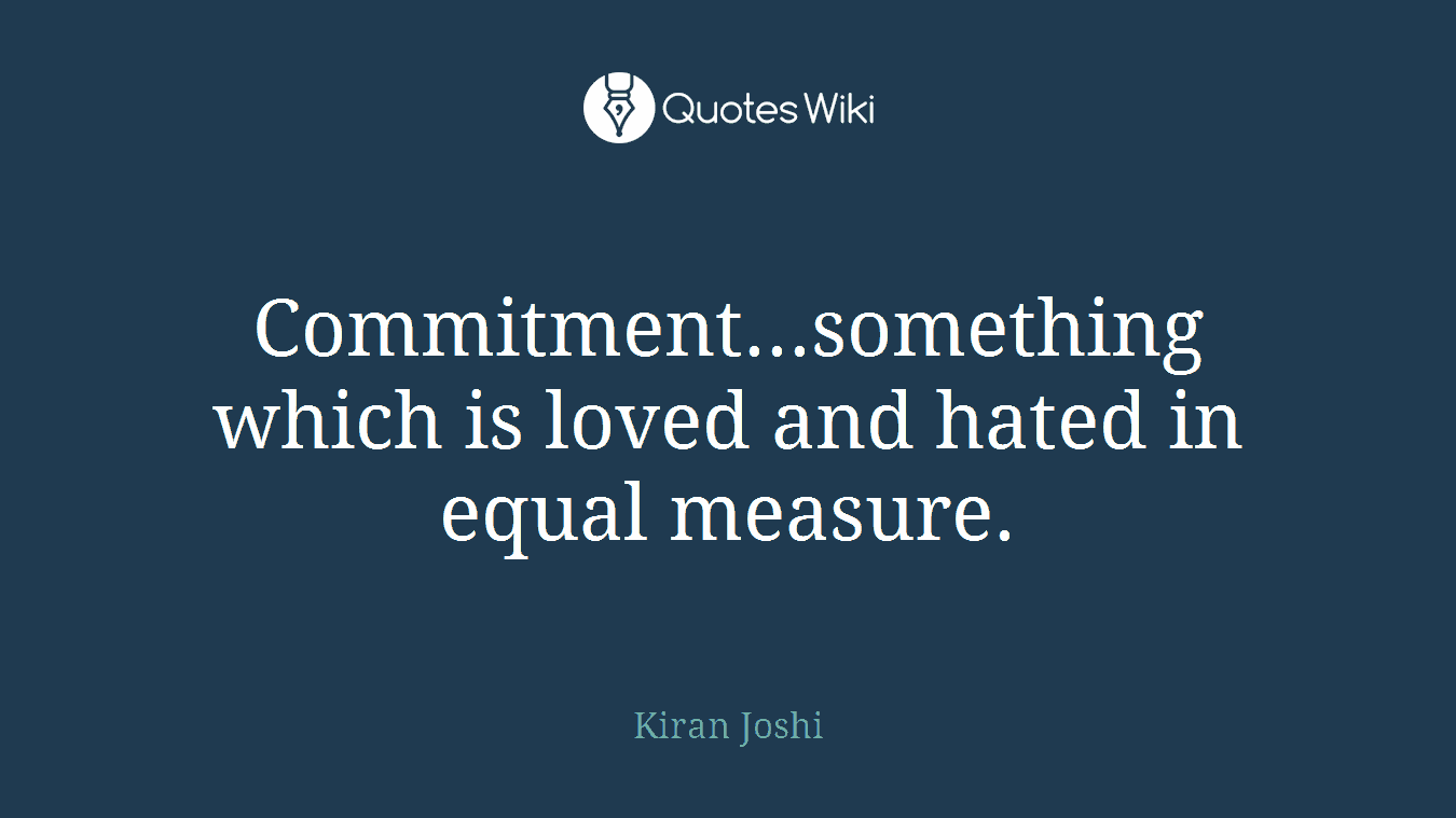 Commitment...something which is loved and hated in equal measure.