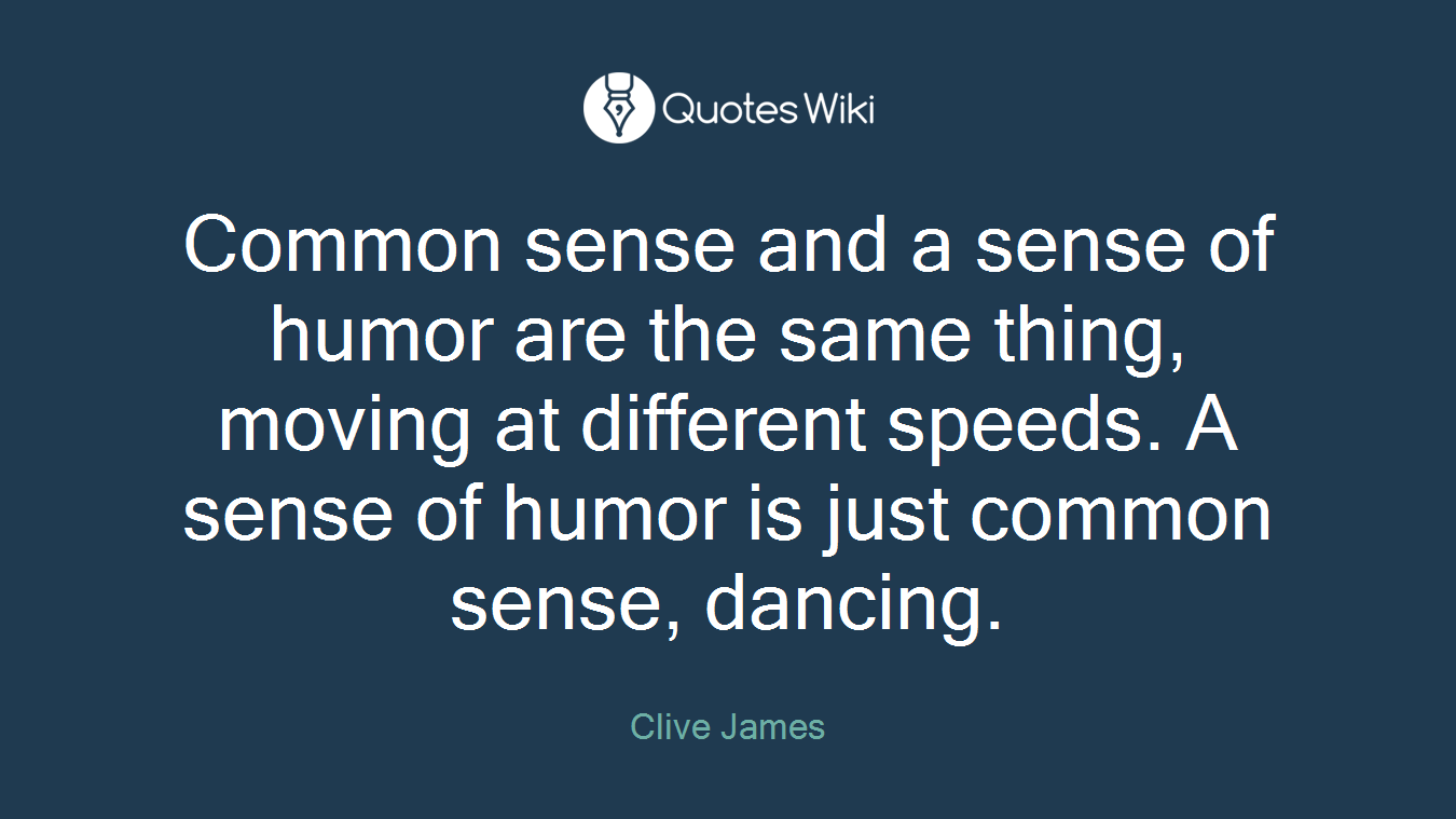 Common sense and a sense of humor are the same thing, moving at different speeds. A sense of humor is just common sense, dancing.