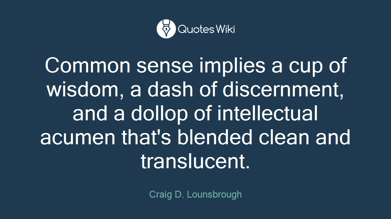 Common sense implies a cup of wisdom, a dash of discernment, and a dollop of intellectual acumen that's blended clean and translucent.
