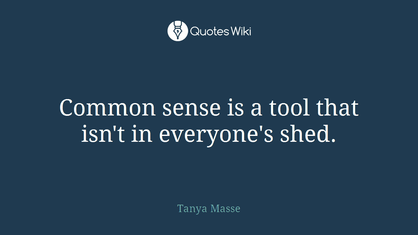 Common sense is a tool that isn't in everyone's shed.