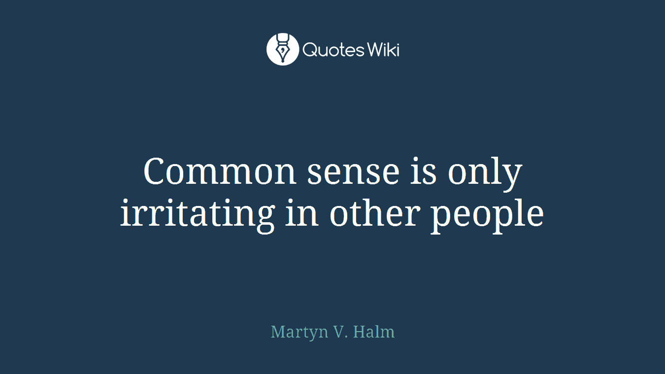 Common sense is only irritating in other people