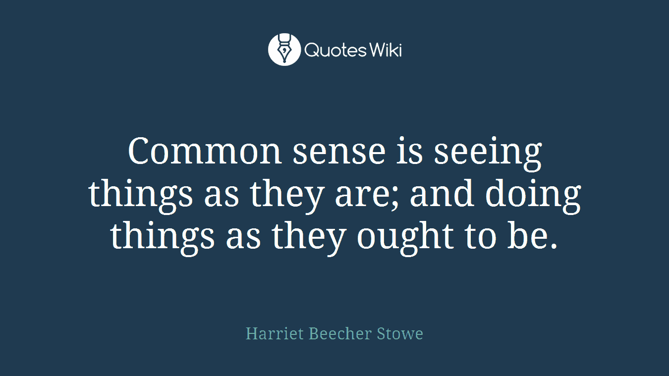 Common sense is seeing things as they are; and doing things as they ought to be.
