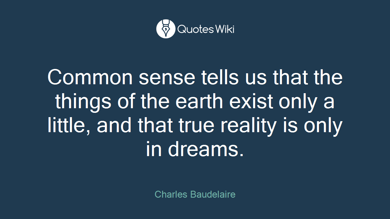 Common sense tells us that the things of the earth exist only a little, and that true reality is only in dreams.