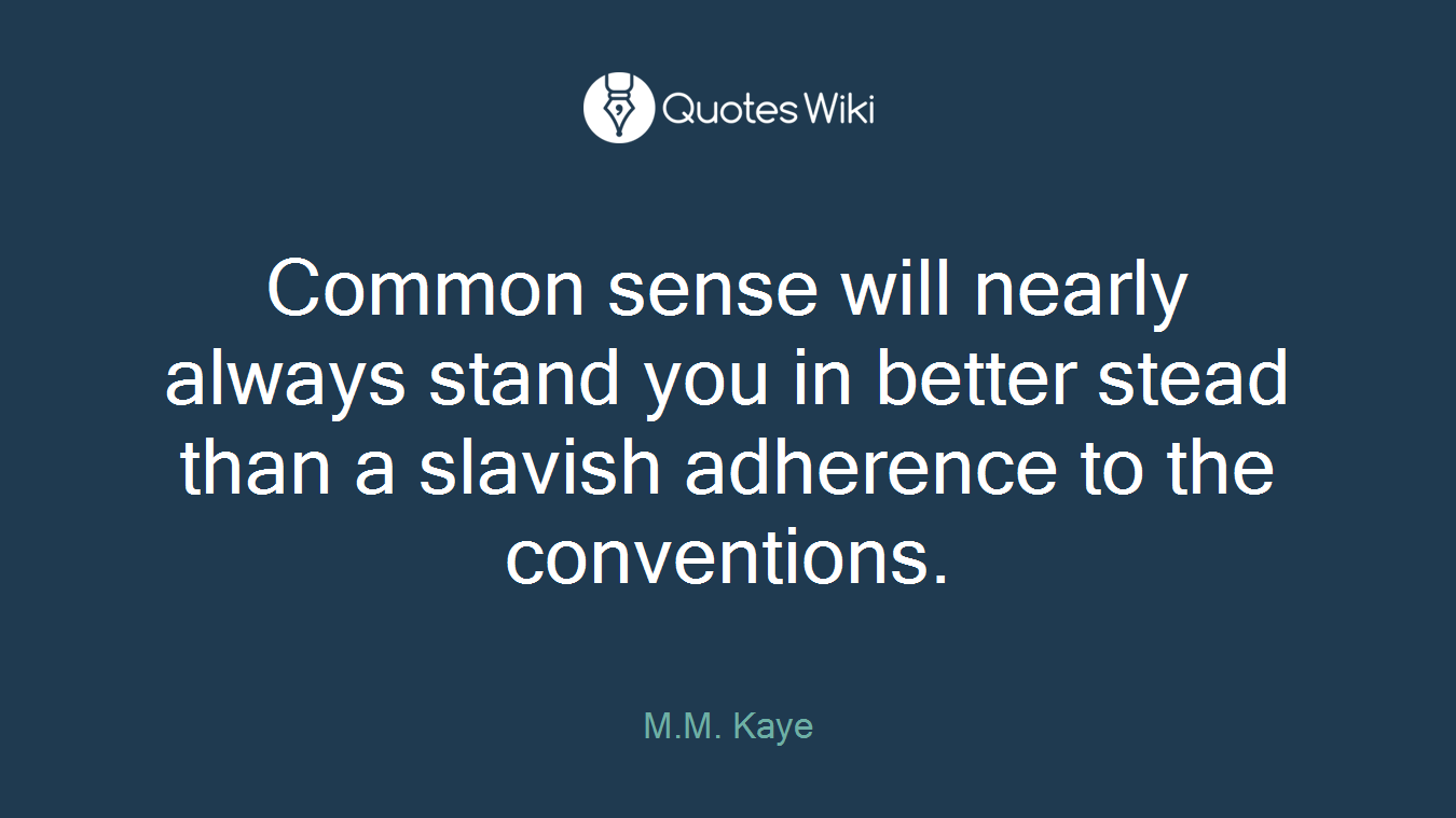 Common sense will nearly always stand you in better stead than a slavish adherence to the conventions.