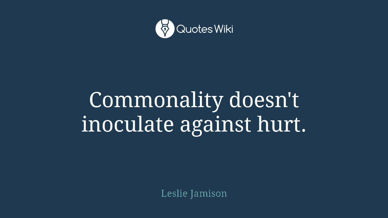 Commonality doesn't inoculate against hurt.