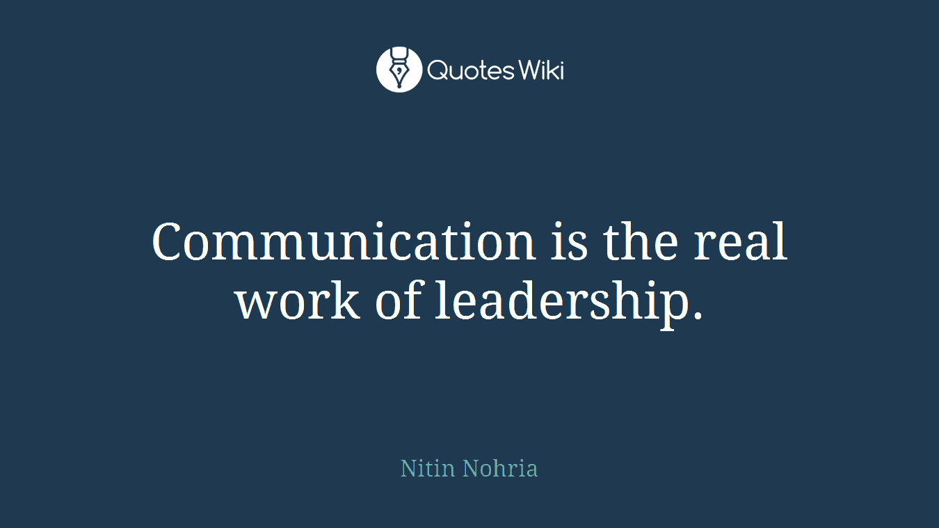 Communication is the real work of leadership.