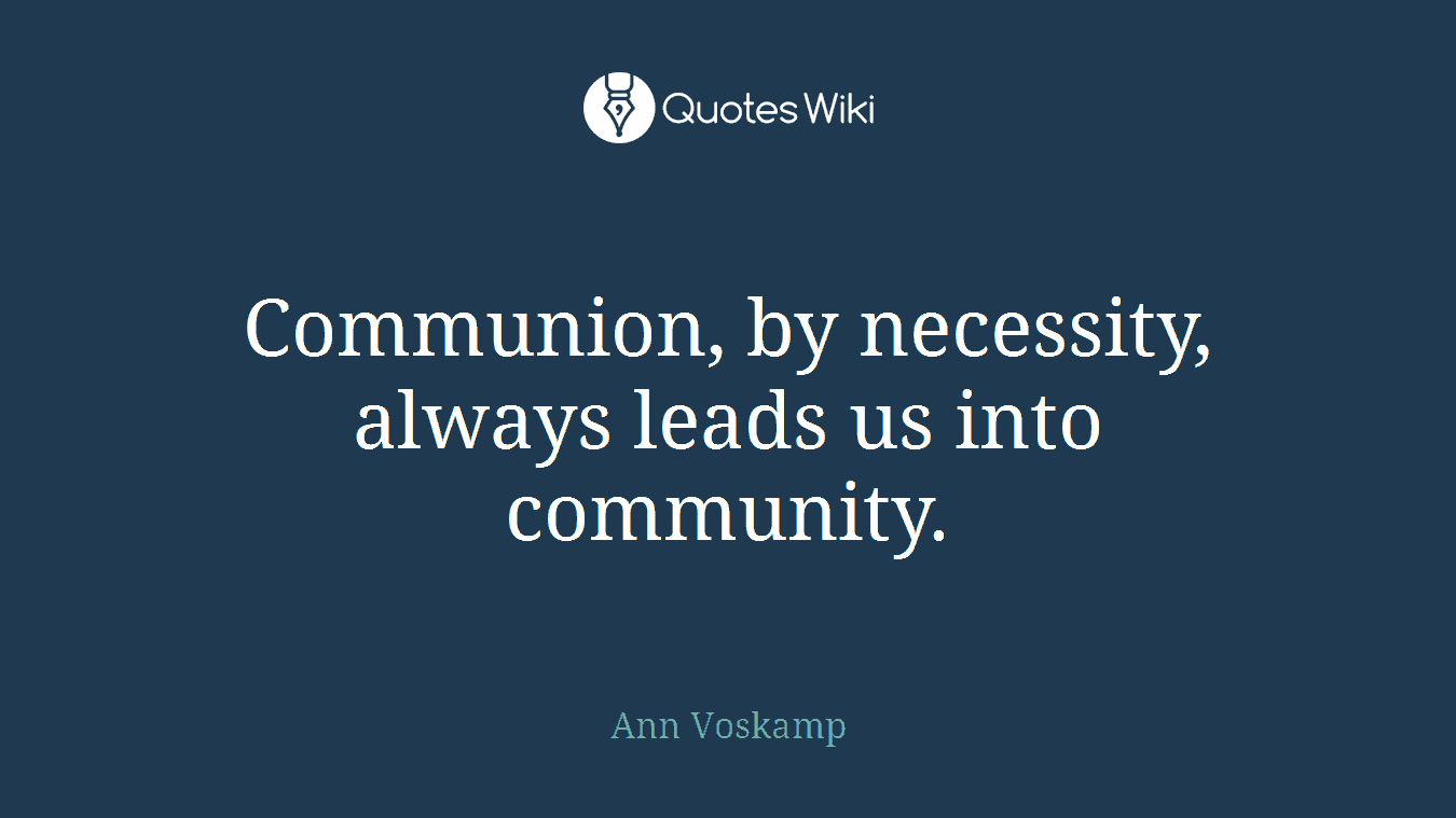 Communion, by necessity, always leads us into community.
