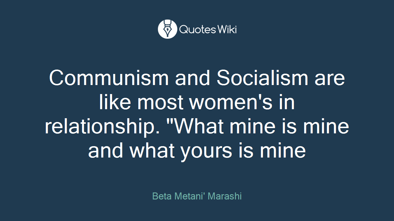 Communism and Socialism are like most women's in relationship. "What mine is mine and what yours is mine