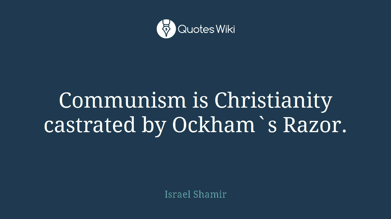 Communism is Christianity castrated by Ockham`s Razor.