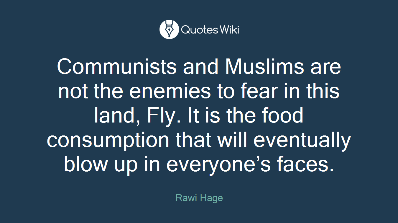 Communists and Muslims are not the enemies to fear in this land, Fly. It is the food consumption that will eventually blow up in everyone’s faces.