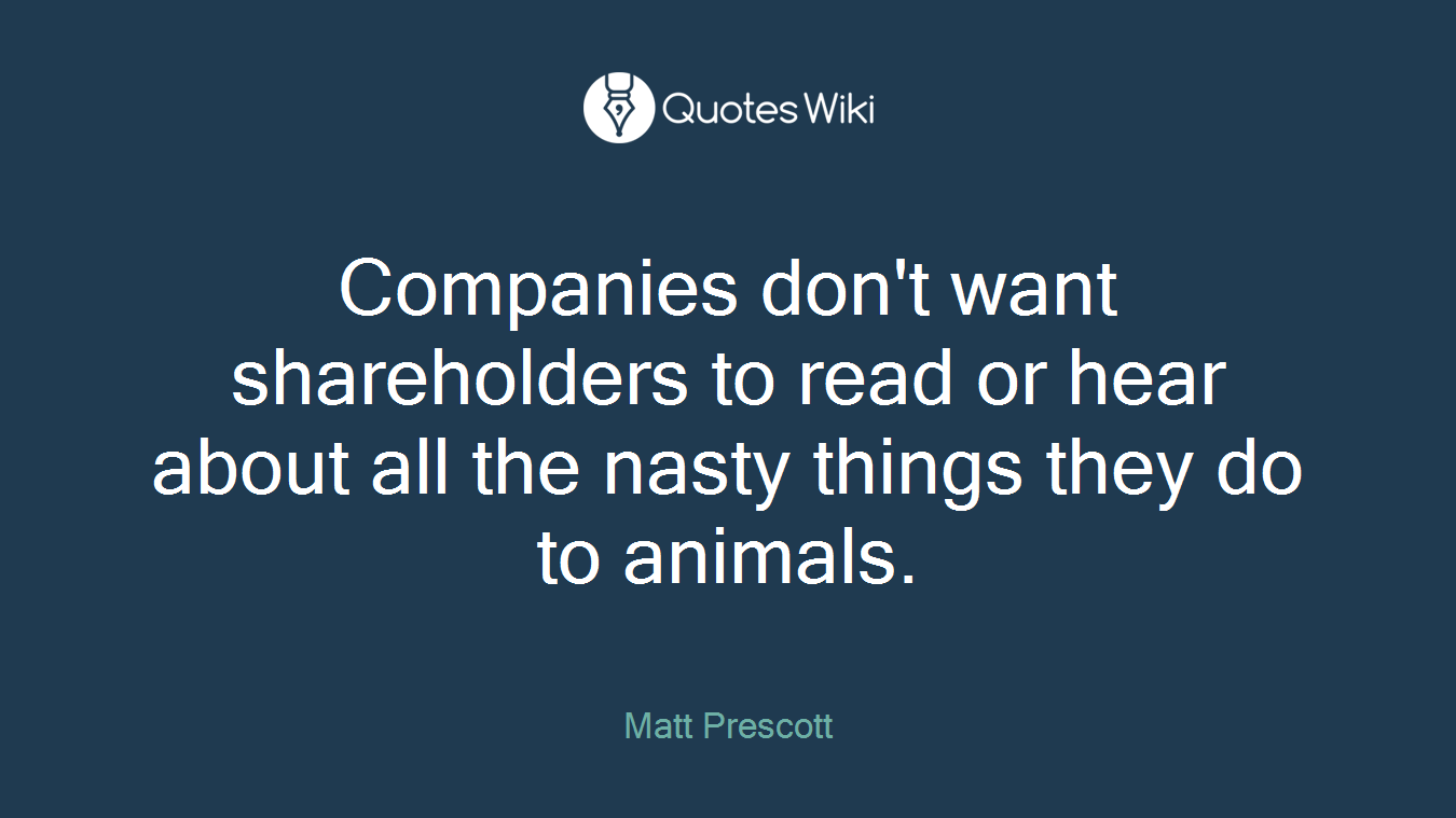 Companies don't want shareholders to read or hear about all the nasty things they do to animals.