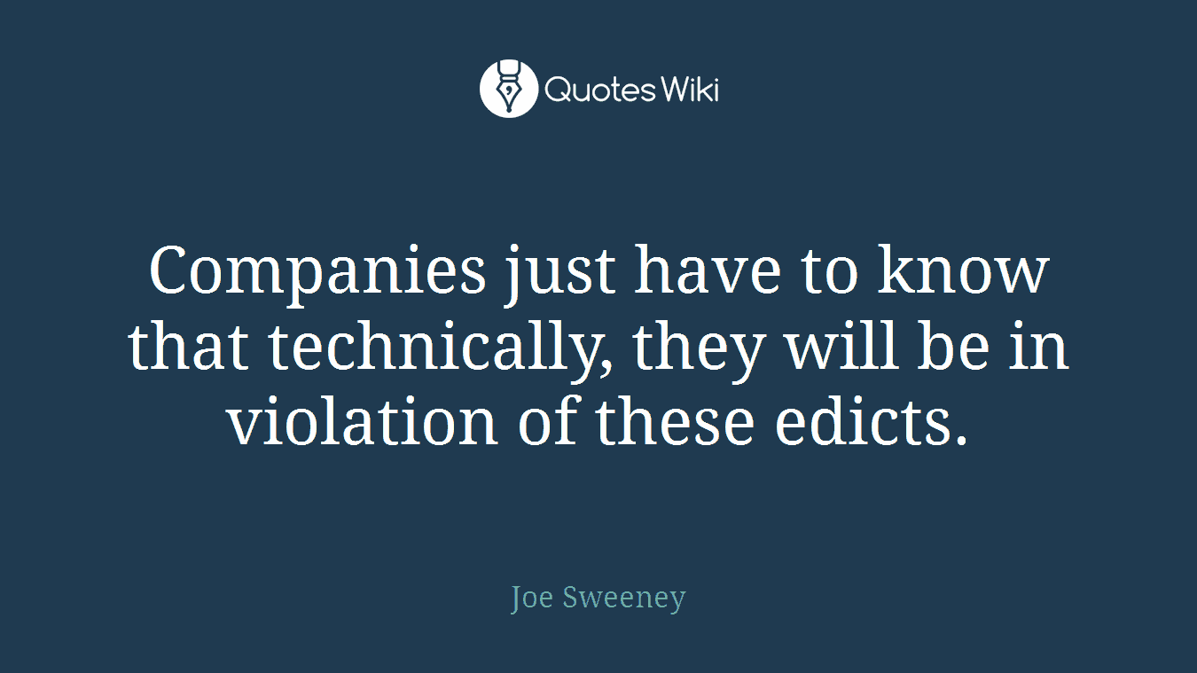Companies just have to know that technically, they will be in violation of these edicts.