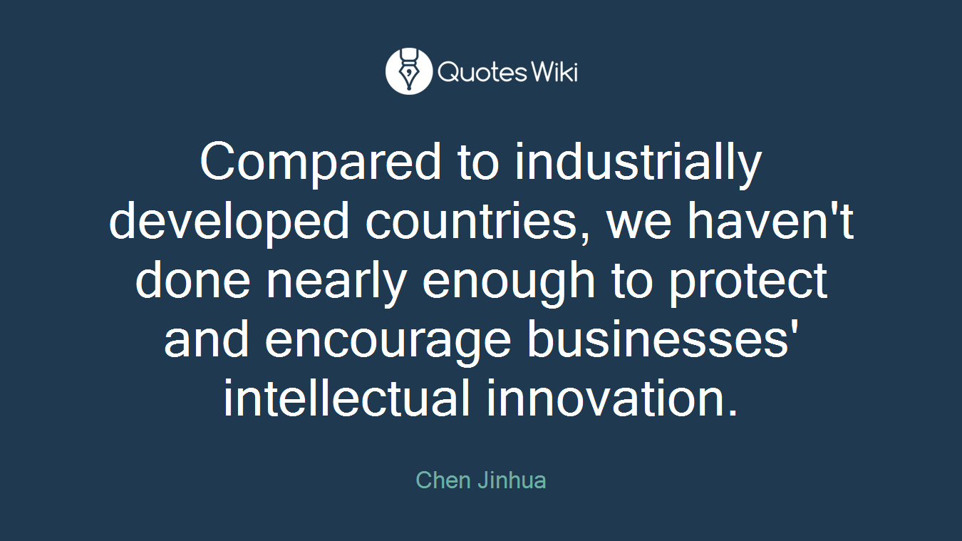 Compared to industrially developed countries, we haven't done nearly enough to protect and encourage businesses' intellectual innovation.