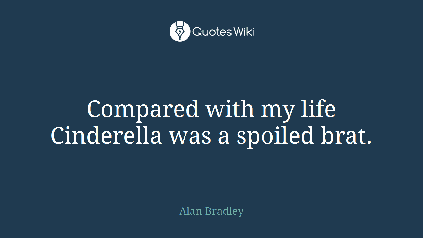 Compared with my life Cinderella was a spoiled brat.