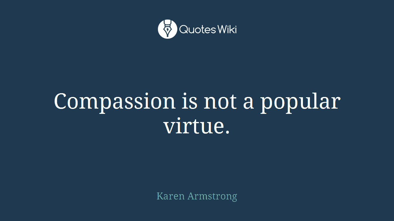 Compassion is not a popular virtue.