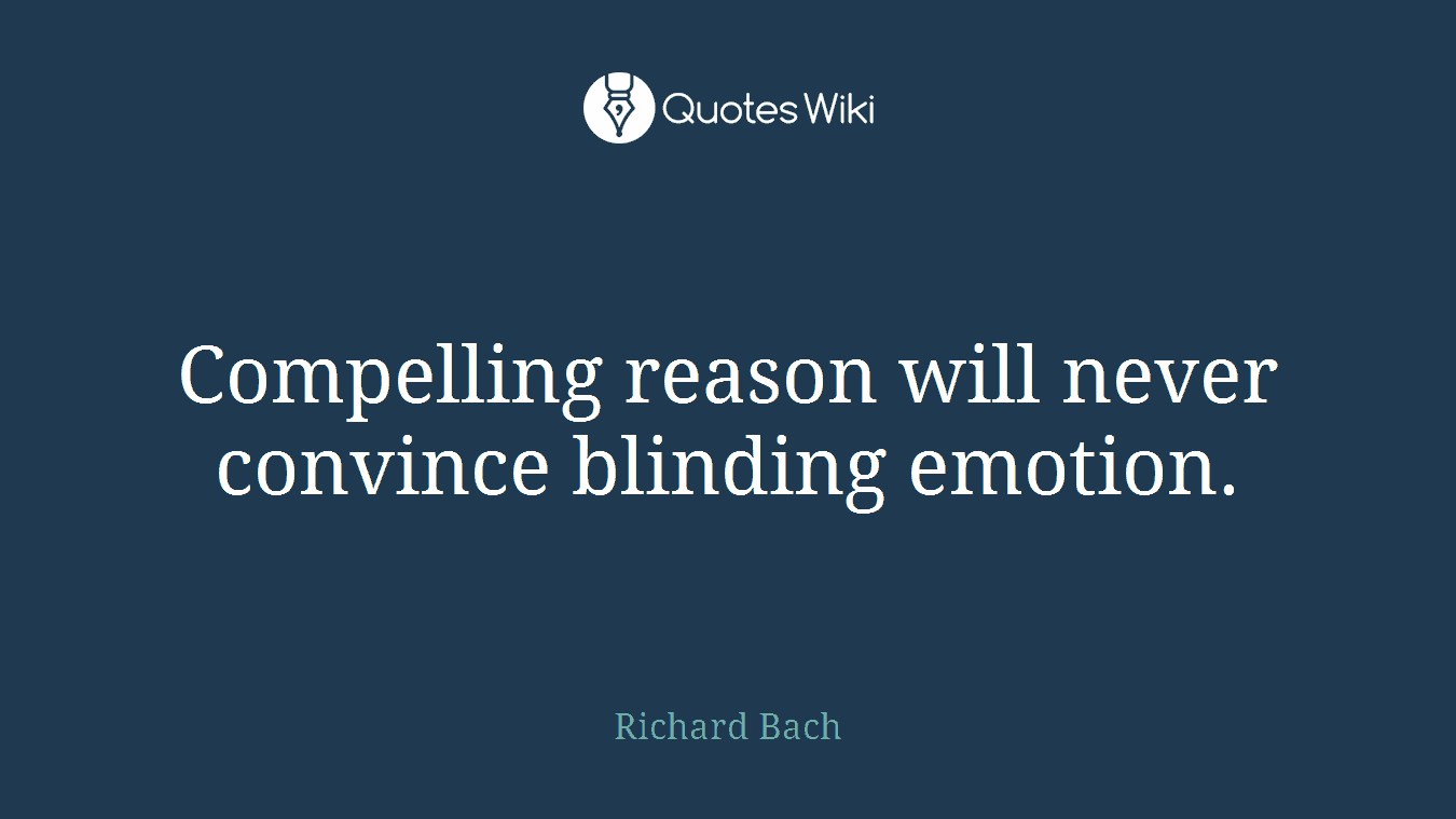 Compelling reason will never convince blinding emotion.