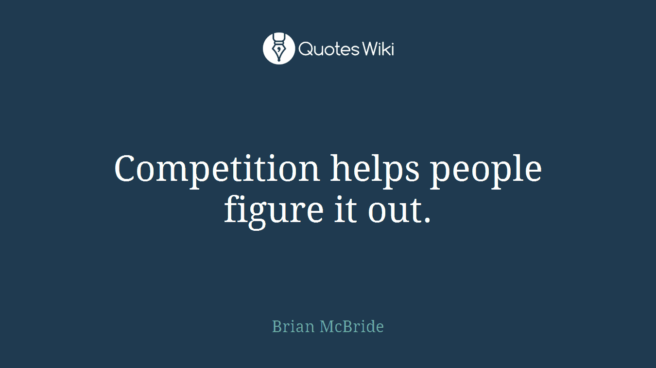 Competition helps people figure it out.