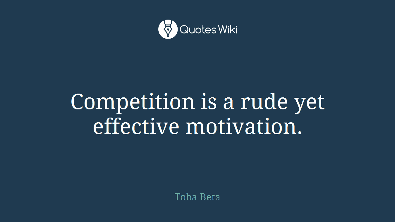 Competition is a rude yet effective motivation.