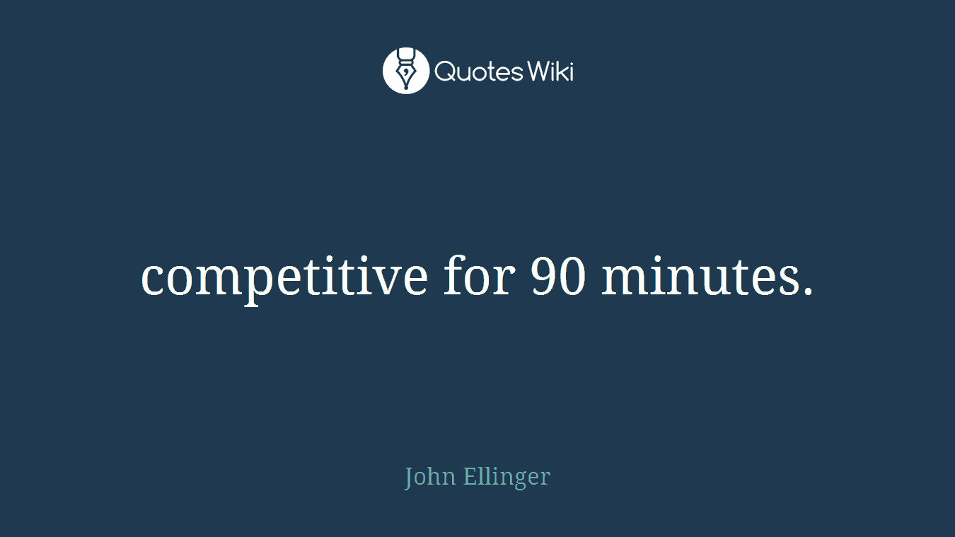 competitive for 90 minutes.