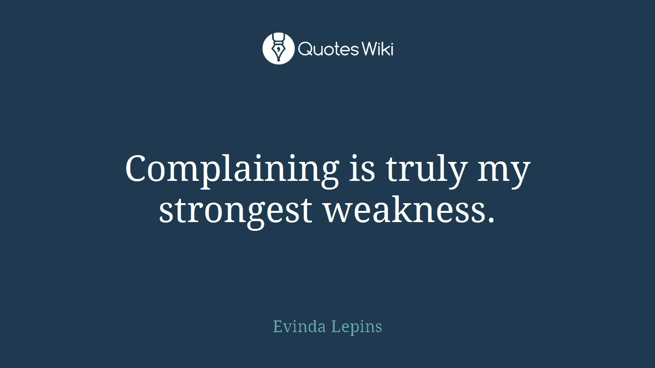 Complaining is truly my strongest weakness.