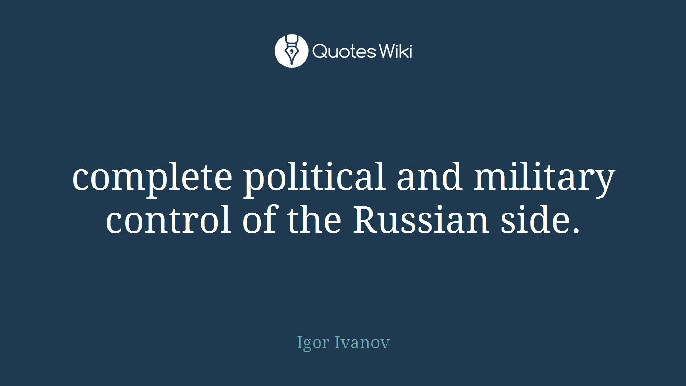 complete political and military control of the Russian side.