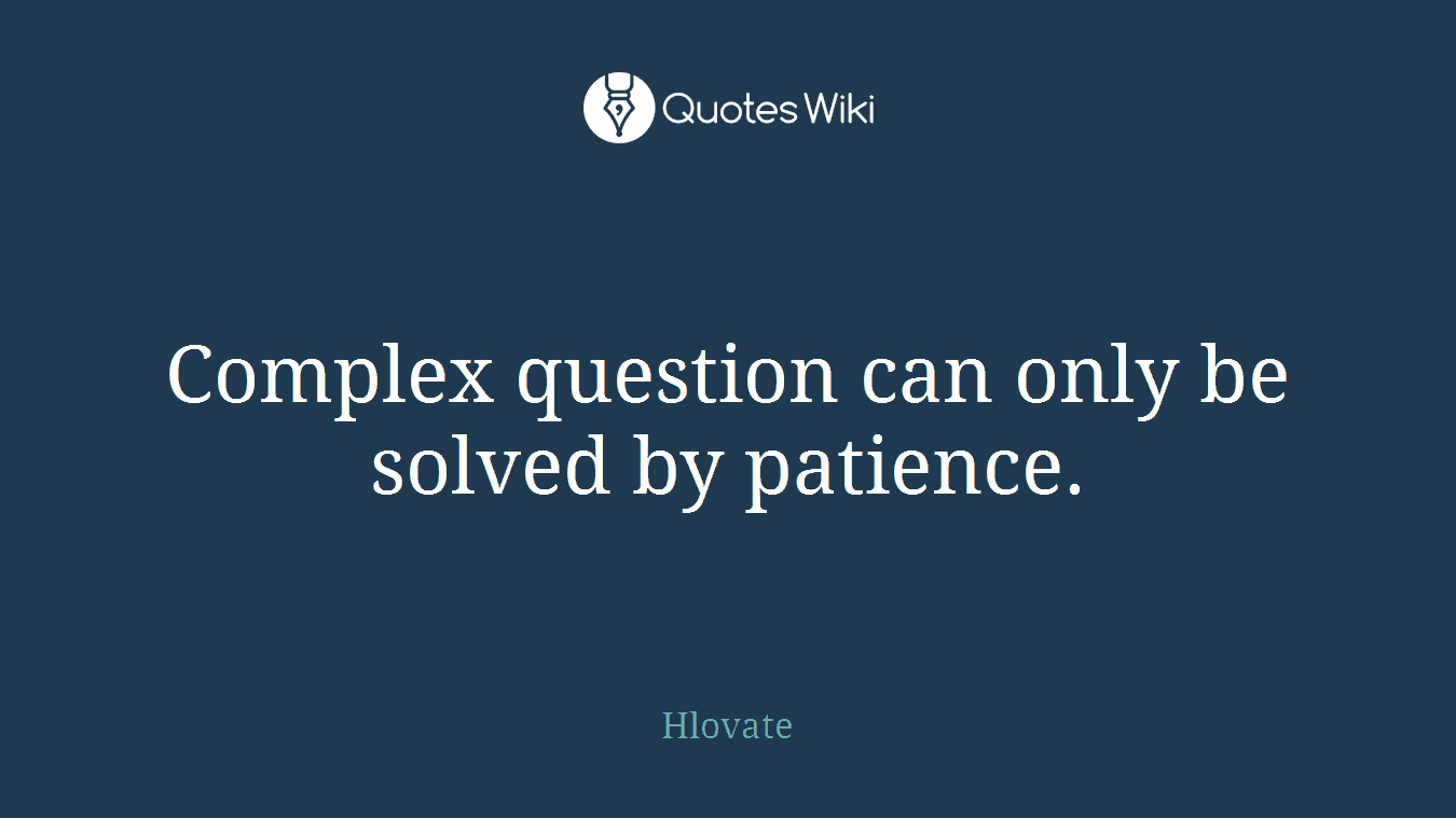 Complex question can only be solved by patience.