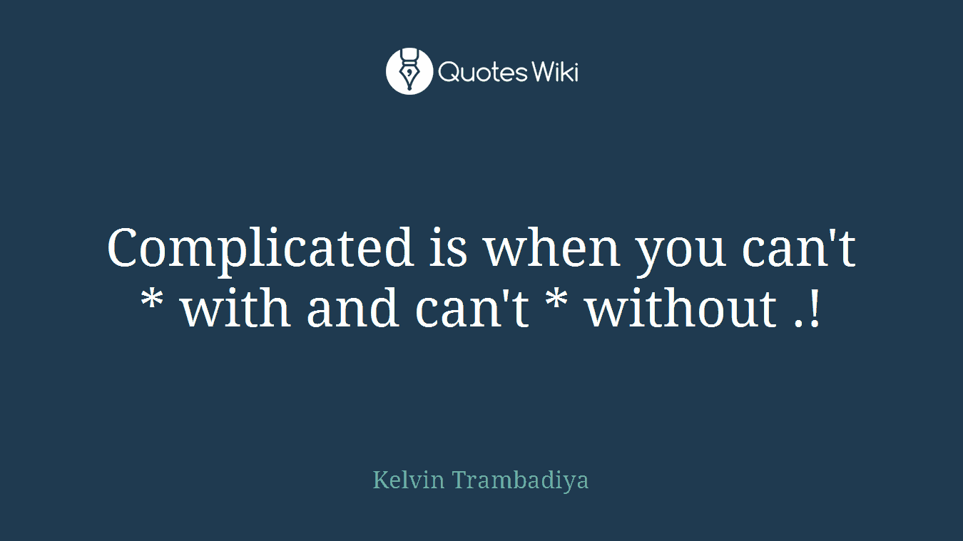 Complicated is when you can't * with and can't * without .!
