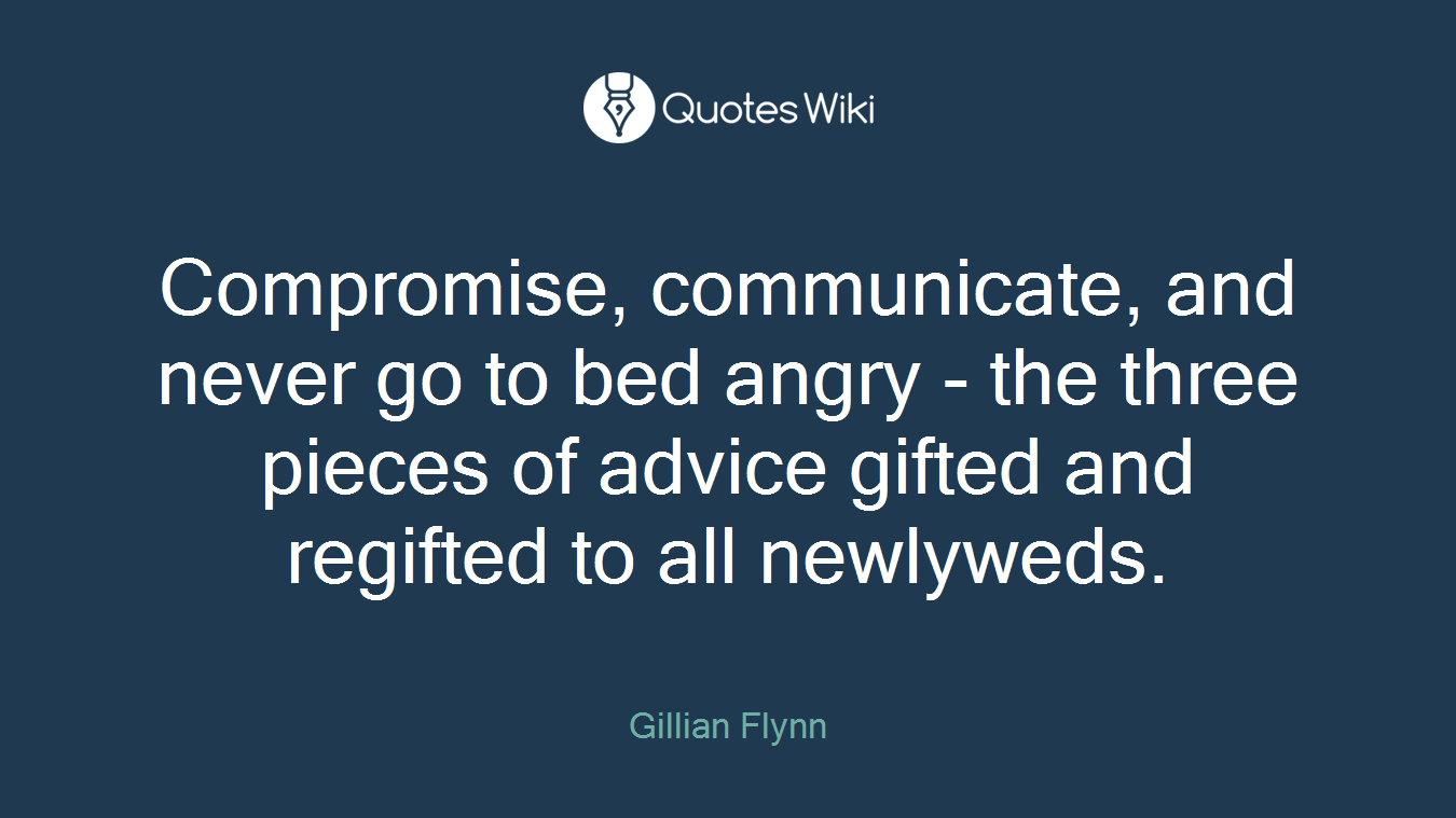 Compromise, communicate, and never go to bed angry - the three pieces of advice gifted and regifted to all newlyweds.