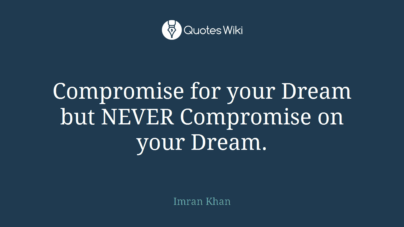 Compromise for your Dream but NEVER Compromise on your Dream.