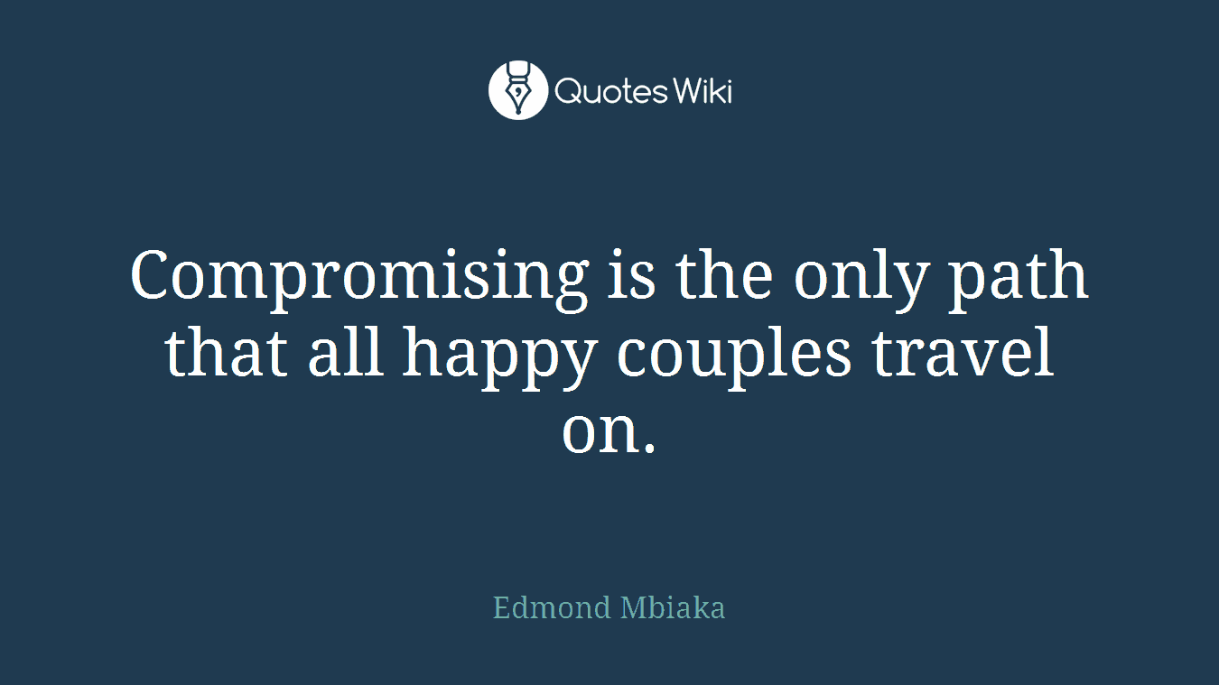 Compromising is the only path that all happy couples travel on.