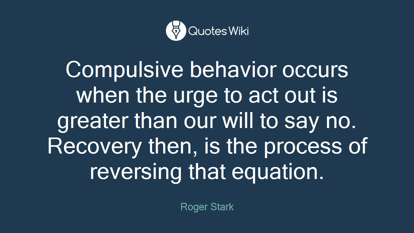 Compulsive behavior occurs when the urge to act out is greater than our will to say no. Recovery then, is the process of reversing that equation.