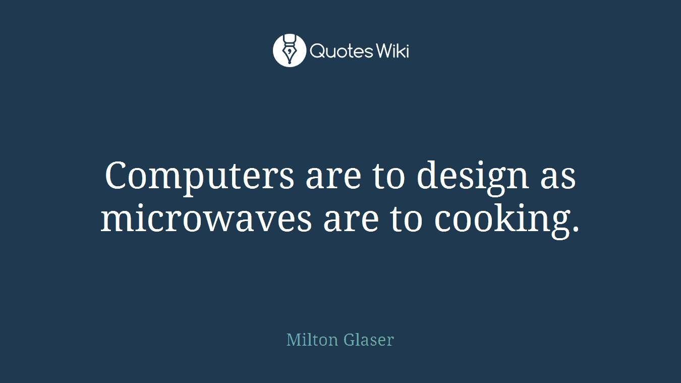Computers are to design as microwaves are to cooking.