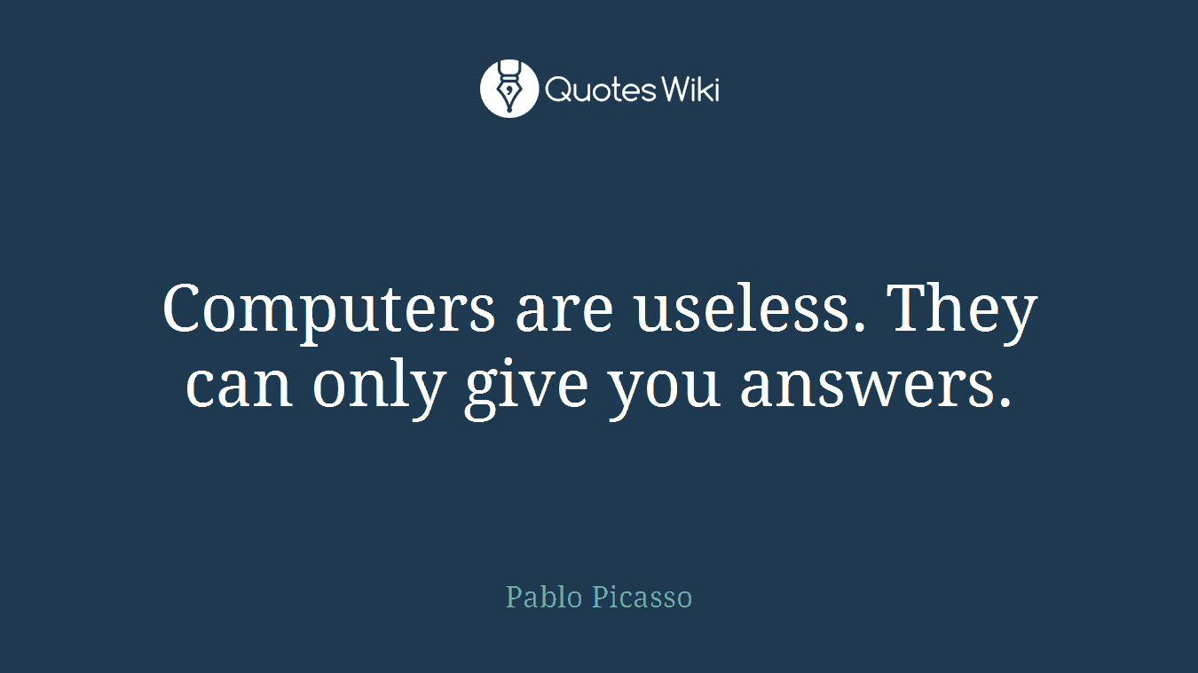 Computers are useless. They can only give you answers.