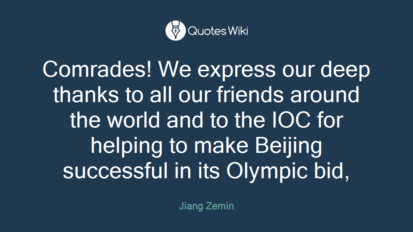 Comrades! We express our deep thanks to all our friends around the world and to the IOC for helping to make Beijing successful in its Olympic bid,
