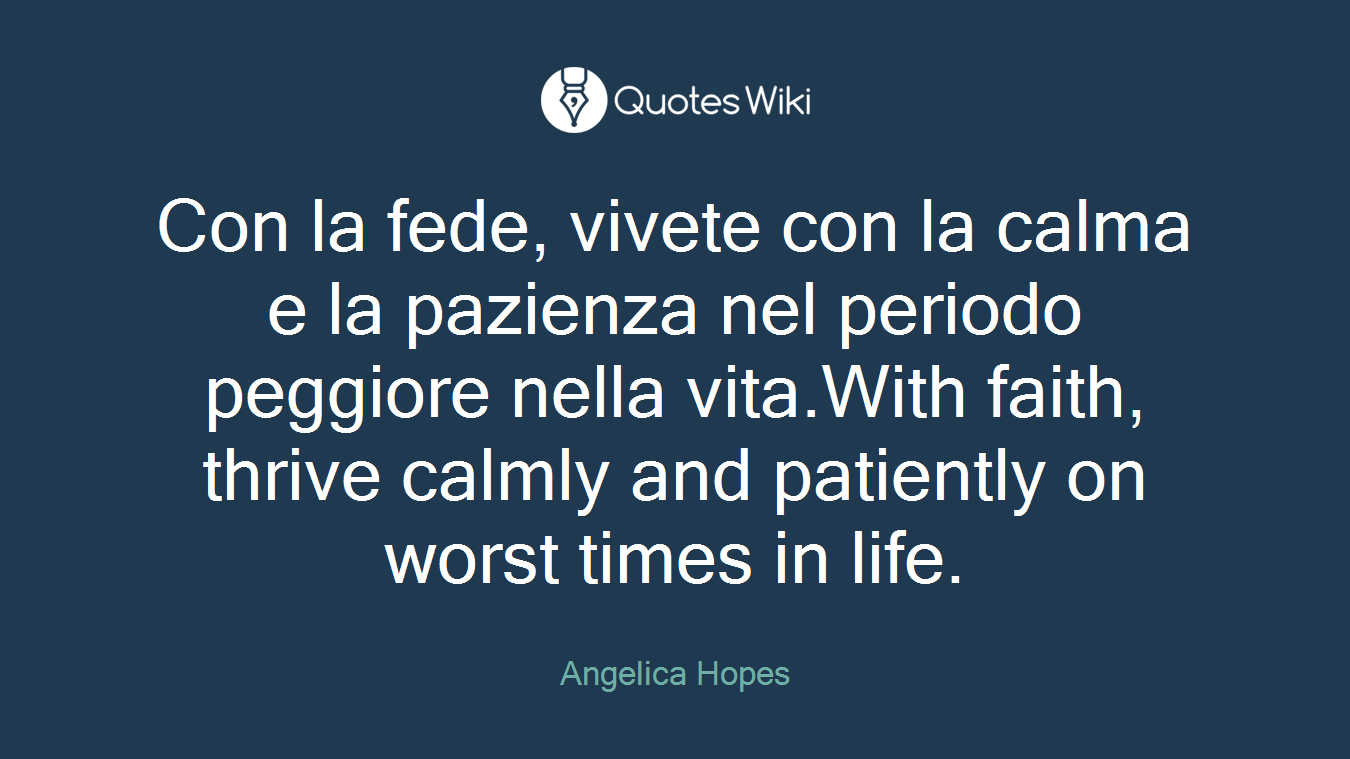 Con la fede, vivete con la calma e la pazienza nel periodo peggiore nella vita.With faith, thrive calmly and patiently on worst times in life.