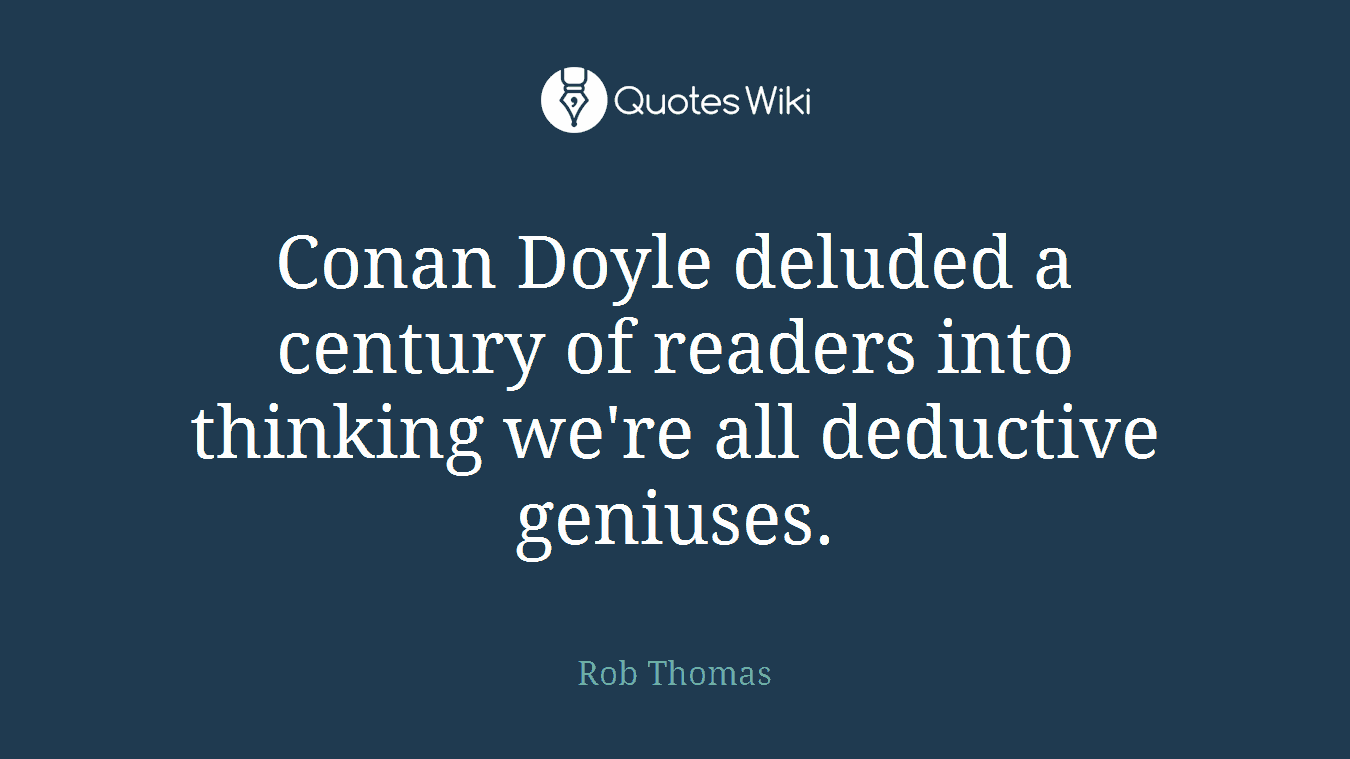 Conan Doyle deluded a century of readers into thinking we're all deductive geniuses.