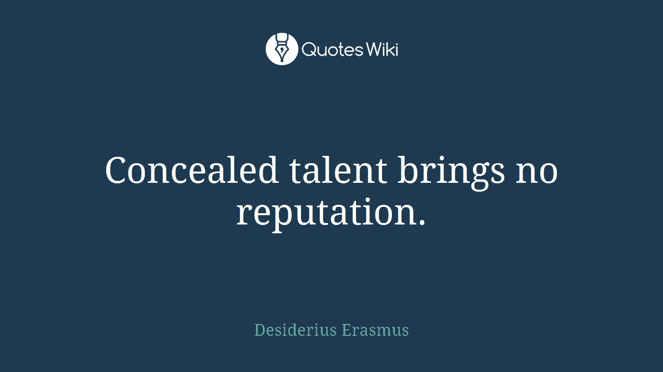 Concealed talent brings no reputation.