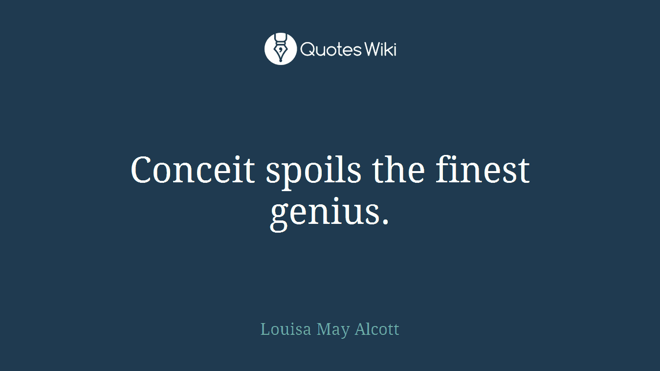 Conceit spoils the finest genius.